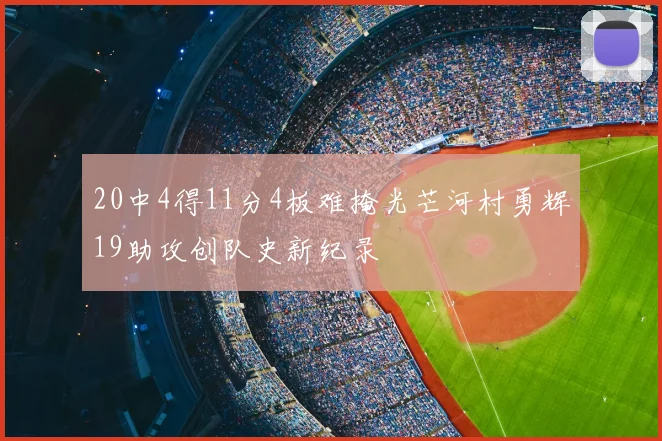 20中4得11分4板难掩光芒河村勇辉19助攻创队史新纪录