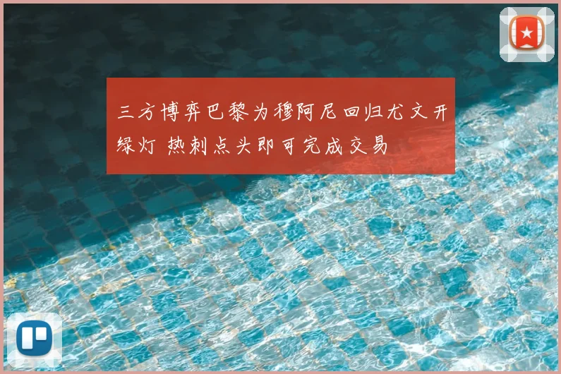 三方博弈巴黎为穆阿尼回归尤文开绿灯 热刺点头即可完成交易