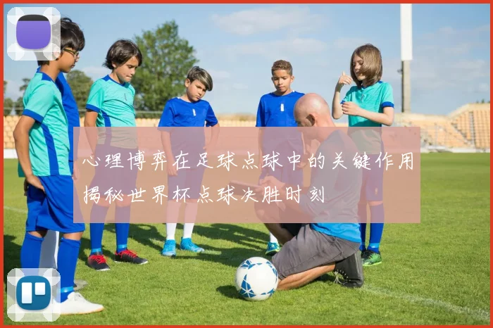 心理博弈在足球点球中的关键作用揭秘世界杯点球决胜时刻