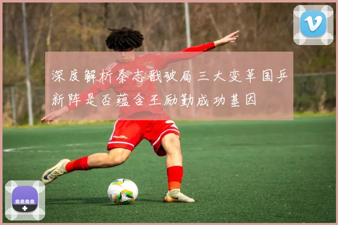 深度解析秦志戬破局三大变革国乒新阵是否蕴含王励勤成功基因