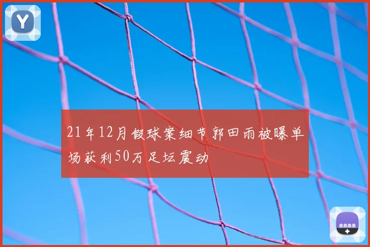 21年12月假球案细节郭田雨被曝单场获利50万足坛震动