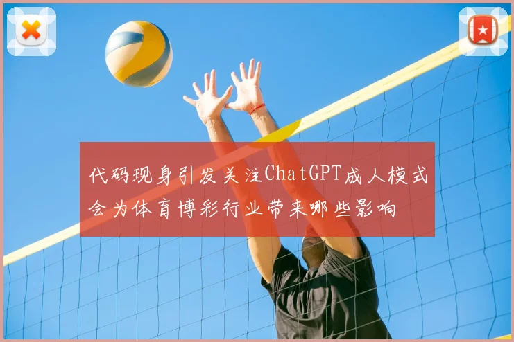 代码现身引发关注ChatGPT成人模式会为体育博彩行业带来哪些影响