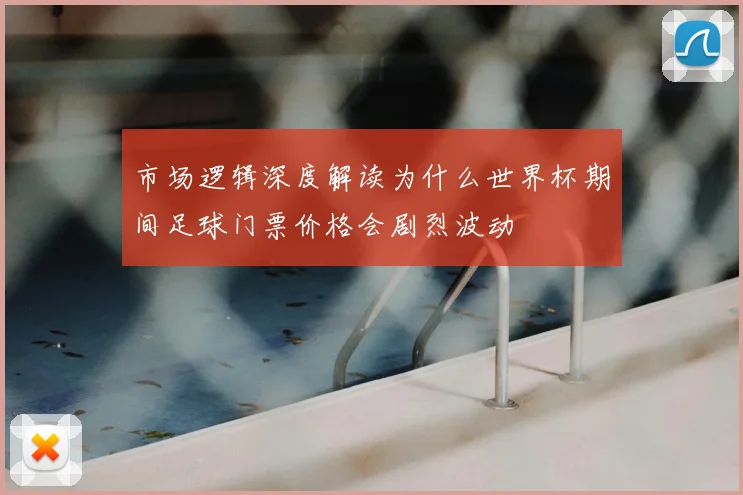 市场逻辑深度解读为什么世界杯期间足球门票价格会剧烈波动