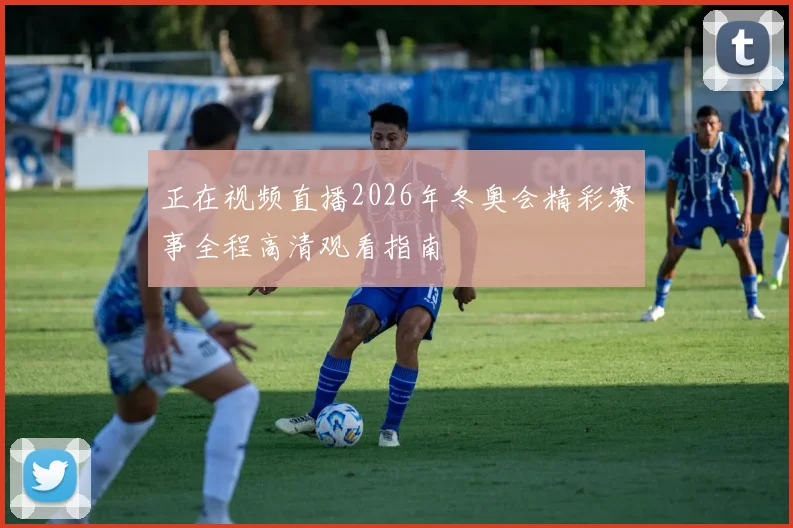 正在视频直播2026年冬奥会精彩赛事全程高清观看指南