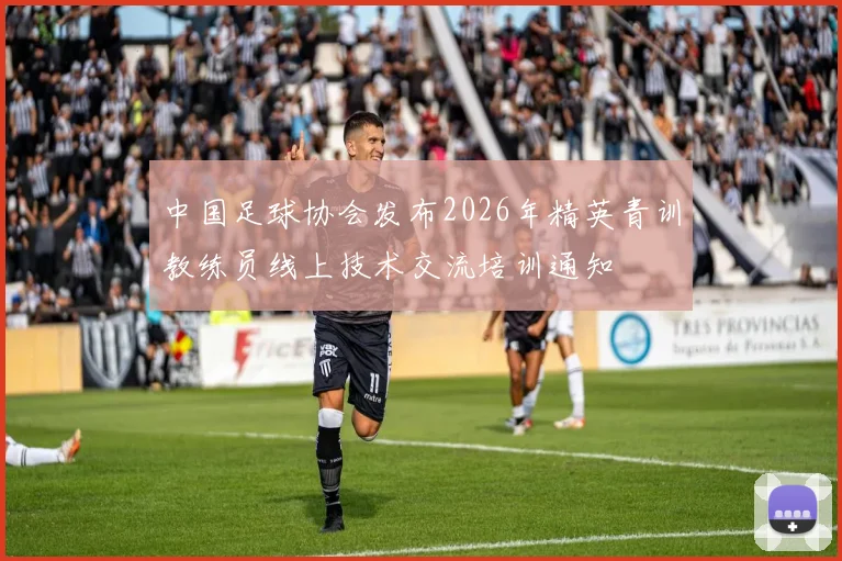 中国足球协会发布2026年精英青训教练员线上技术交流培训通知