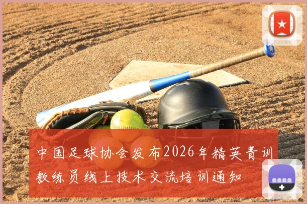 中国足球协会发布2026年精英青训教练员线上技术交流培训通知